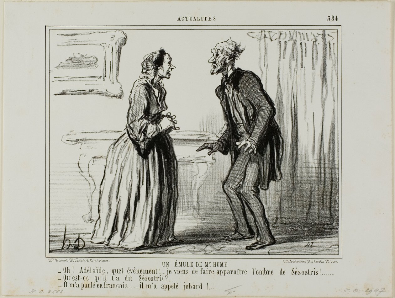 Un rival del Sr. Hume. "- Oh Adelaide, qué experiencia.... ¡Acabo de hacer aparecer la sombra de Sesostris delante de mí! - ¿Y qué te dijo Sesostris - Me habló en francés... ¡y me llamó jeta!", lámina 384 de Actualités de Honoré Victorin Daumier