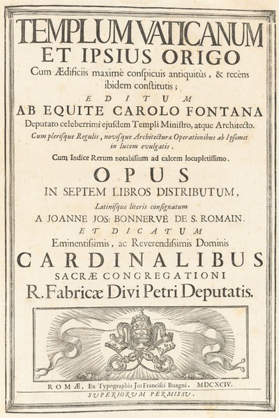 Templum Vaticanum Et Ipsius Origo Cum Aedificiis maximè conspicuis antiquitùs, & recèns ibidem constitutis; Editum Ab Equite Carolo Fontana Deputato celeberrimi ejusdem Templi Ministro, atque Architecto. Cum plerisque Regulis, novisque Architecturae & Oper de Carlo Fontana