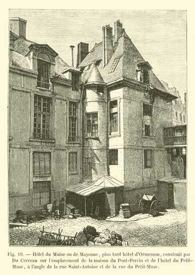 Hotel de Maine o de Mayenne, más tarde hotel de Ormesson, construido por Du Cerceau en el emplazamiento de la casa del Pont-Perrin y del hotel del Petit-Musc, en la esquina de la calle Saint-Antoine y de la calle de French School